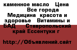 каменное масло › Цена ­ 20 - Все города Медицина, красота и здоровье » Витамины и БАД   . Ставропольский край,Ессентуки г.